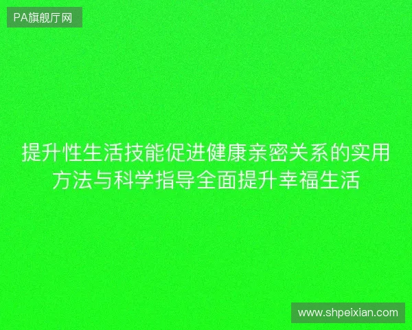 提升性生活技能促进健康亲密关系的实用方法与科学指导全面提升幸福生活
